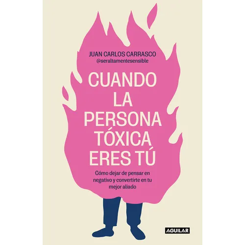 Cuando La Persona Tóxica Eres Tú Cómo Dejar de Pensar En Negativo Y Convertirte En Tu Mejor Aliado / When You Are the Toxic One