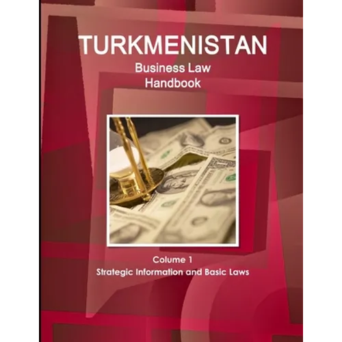 Turkmenistan Business Law Handbook Volume 1 Strategic Information and Basic Laws (World Business and Investment Library)