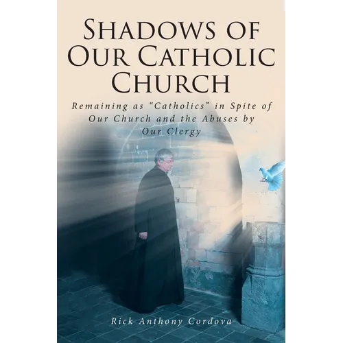 Shadows of Our Catholic Church: Remaining as Catholics in Spite of Our Church and the Abuses by Our Clergy