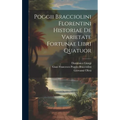 Poggii Bracciolini Florentini Historiae De Varietate Fortunae Libri Quatuor