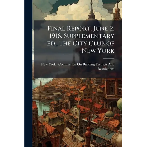 Final Report, June 2, 1916. Supplementary ed., The City Club of New York