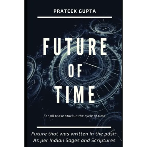 Future of Time: Future That Was Written In The Past: As Per Indian Sages And Scriptures