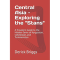 Central Asia - Exploring the "Stans": A Traveler's Guide to the Hidden Gems of Kyrgyzstan, Uzbekistan, and Turkmenistan