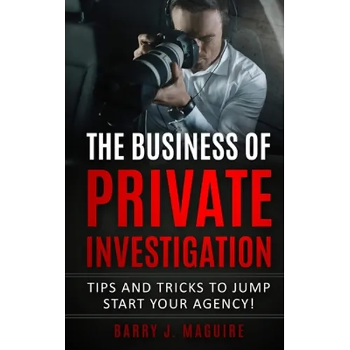 The Business of Private Investigation: Tips and Tricks To Jump Start Your Agency!