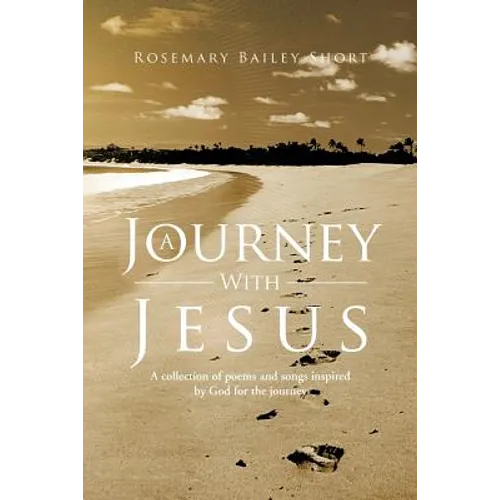 A Journey With Jesus: A collection of poems and songs inspired by God for the journey