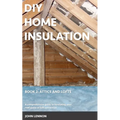 DIY Home Insulation: Book 2: Attics and Lofts: A comprehensive guide to insulating your roof space or loft conversion