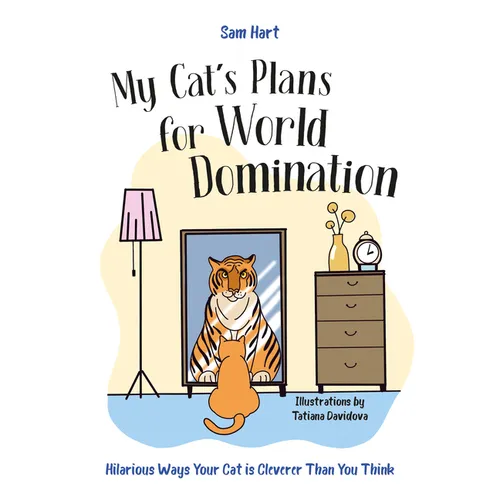 My Cat's Plans for World Domination: Hilarious Ways Your Cat Is Cleverer Than You Think