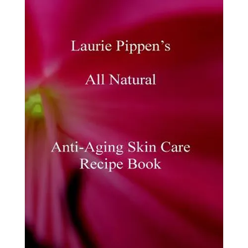 Laurie Pippen s All Natural Anti-Aging Skin Care Recipe Book