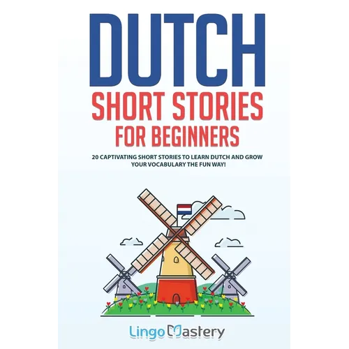 Dutch Short Stories for Beginners: 20 Captivating Short Stories to Learn Dutch & Grow Your Vocabulary the Fun Way!