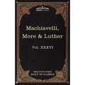Machiavelli, More & Luther: The Five Foot Shelf of Classics, Vol. XXXVI (in 51 Volumes)
