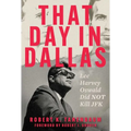 That Day in Dallas: Lee Harvey Oswald Did Not Kill JFK