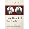 How Then Shall We Guide?: A Comparative Study of Ignatius of Loyola and John Calvin as Spiritual Guides