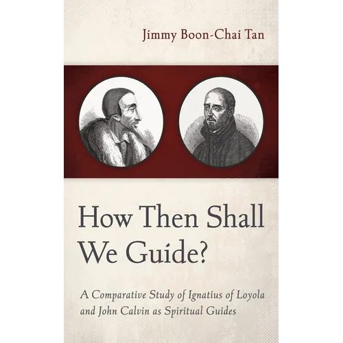 How Then Shall We Guide?: A Comparative Study of Ignatius of Loyola and John Calvin as Spiritual Guides