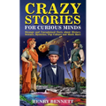Crazy Stories for Curious Minds: Strange and Unexplained Facts about History, Science, Mysteries, Pop Culture and Much More