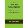 Life and Death of John of Barneveld, Advocate of Holland: with a view of the primary causes and movements of the Thirty Years' War, 1610a