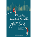 Mom... You Just Need to Get Laid: The Adventures of Dating After Divorce
