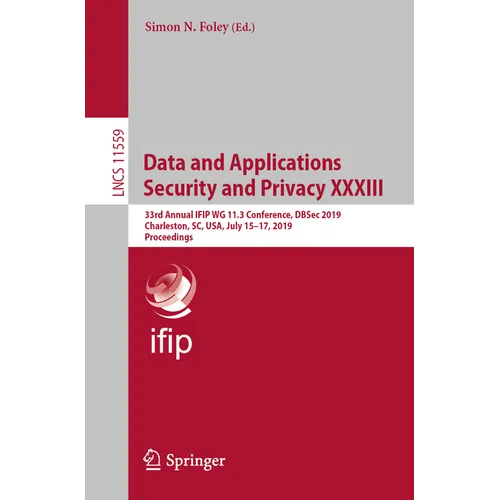 Data and Applications Security and Privacy XXXIII: 33rd Annual Ifip Wg 11.3 Conference, Dbsec 2019, Charleston, Sc, Usa, July 15-17, 2019, Proceedings