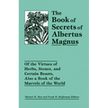 The Book of Secrets of Albertus Magnus: Of the Virtues of Herbs, Stones, and Certain Beasts, Also a Book of the Marvels of the World