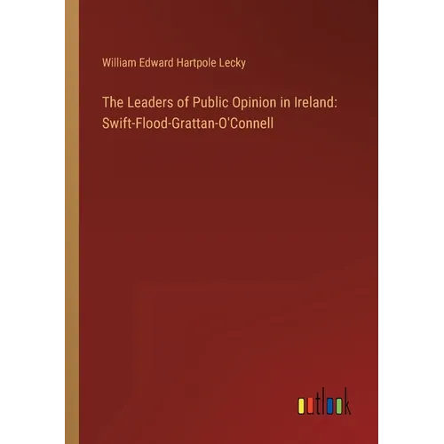 The Leaders of Public Opinion in Ireland: Swift-Flood-Grattan-O'Connell