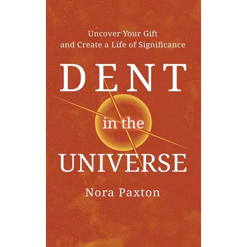 Dent in the Universe: Uncover Your Gift and Create a Life of Significance