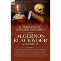 The Collected Shorter Supernatural & Weird Fiction of Algernon Blackwood: Five Short Stories and Two Novellas of the Strange and Unusual Including 'Th