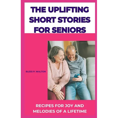 The Uplifting Short Stories for Seniors: Recipes for Joy and Melodies of a Lifetime