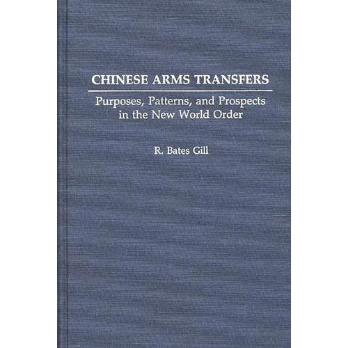 Chinese Arms Transfers: Purposes, Patterns, and Prospects in the New World Order - Hardcover