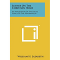 Luther On The Christian Home: An Application Of The Social Ethics Of The Reformation
