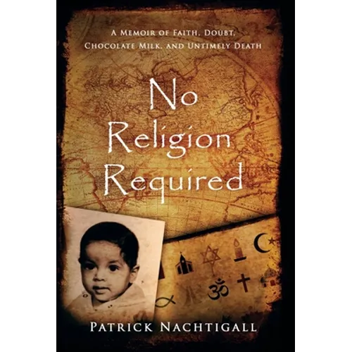 No Religion Required: A Memoir of Faith, Doubt, Chocolate Milk, and Untimely Death: A Memoir of Faith, Doubt, Chocolate Milk, and Untimely Death