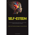 Self-Esteem: Self-improvement By Increasing Your Self-Esteem, A Guide To Gaining Confidence And Enhancing Your Happiness (A Guide To CBT And Positive