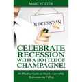 Celebrate Recession with a Bottle of Champagne!: An Effective Guide on How to Earn while Businesses are Falling
