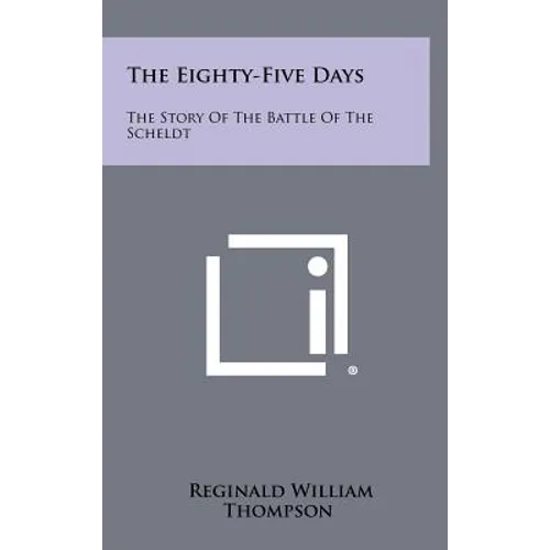 The Eighty-Five Days: The Story Of The Battle Of The Scheldt