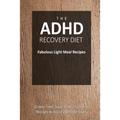 The ADHD Recovery Diet - Fabulous Light Meal Recipes: Easy Brain-Friendly Recipes for the Natural Treatment of ADHD