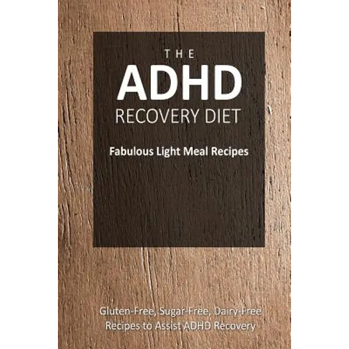 The ADHD Recovery Diet - Fabulous Light Meal Recipes: Easy Brain-Friendly Recipes for the Natural Treatment of ADHD