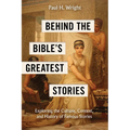 Behind the Bible's Greatest Stories: Exploring the Culture, Context, and History of Famous Stories