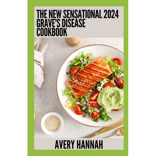 The New Sensational 2024 Grave's Disease Cookbook: Essential Guide With 100+ Healthy Recipes