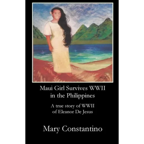 Maui Girl Survives WWII in the Philippines: A true story of WWII of Eleanor De Jesus