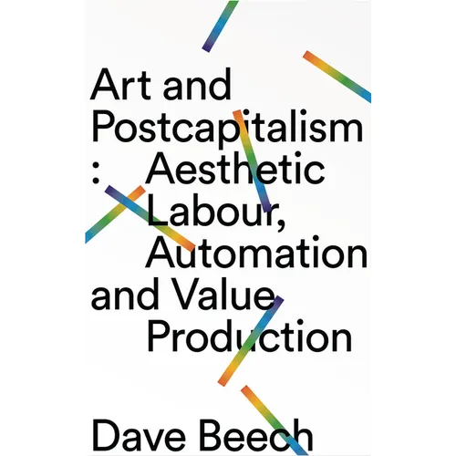 Art and Postcapitalism: Aesthetic Labour, Automation and Value Production - Hardcover