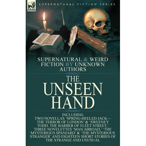 The Unseen Hand: Supernatural and Weird Fiction by Unknown Authors-Including Two Novellas 'Spring-Heeled Jack-the Terror of London' & 'Sweeney Todd, t