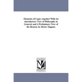 Elements of Logic; Together with an Introductory View of Philosophy in General, and a Preliminary View of the Reason. by Henry Tappan.