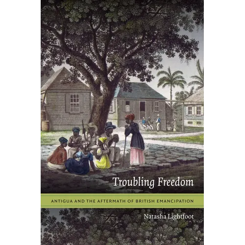 Troubling Freedom: Antigua and the Aftermath of British Emancipation
