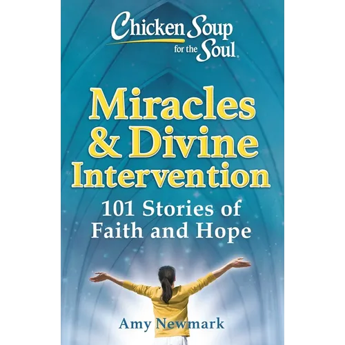 Chicken Soup for the Soul: Miracles & Divine Intervention: 101 Stories of Faith and Hope