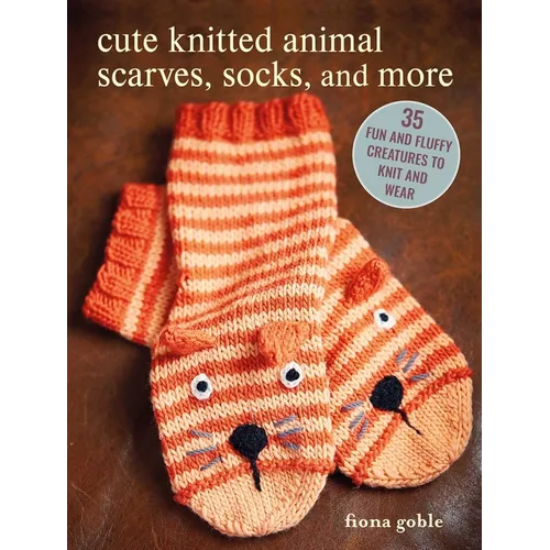 Cute Knitted Animal Scarves, Socks, and More: 35 Fun and Fluffy Creatures to Knit and Wear