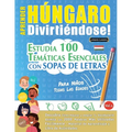 Aprender Húngaro Divirtiéndose! - Para Niños: Todas Las Edades - Estudia 100 Temáticas Esenciales Con Sopas de Letras - Vol.1