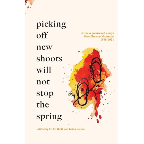 Picking off new shoots will not stop the spring: Witness Poems and Essays from Burma/Myanmar (1988-2021)