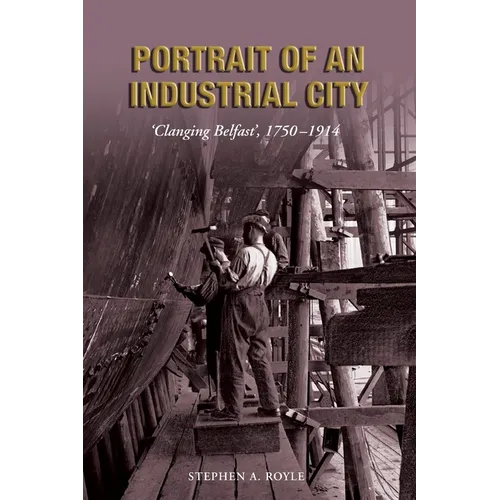 Portrait of an Industrial City: 'Clanging Belfast', 1750-1914