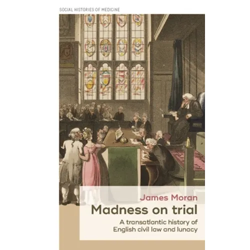 Madness on Trial: A Transatlantic History of English Civil Law and Lunacy