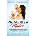 Madre primeriza: Prepárate para el embrazo: La nueva guía de supervivencia para mamá con todos los tips que necesitas saber mientras estás embarazada