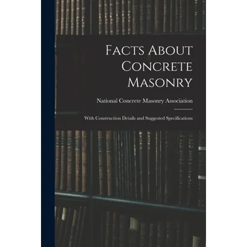 Facts About Concrete Masonry: With Construction Details and Suggested Specifications