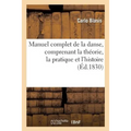 Manuel Complet de la Danse, Comprenant La Théorie, La Pratique Et l'Histoire de CET Art: Depuis Les Temps Les Plus Reculés Jusqu'à Nos Jours, À l'Usag